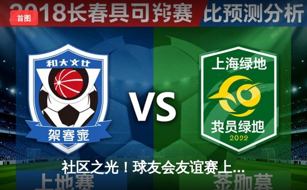 社区之光！球友会友谊赛上演进球大战，北区联队3-2绝杀南区之星