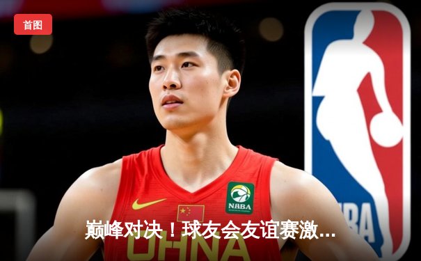 巅峰对决！球友会友谊赛激战三场，林劲松压哨三分引爆全场