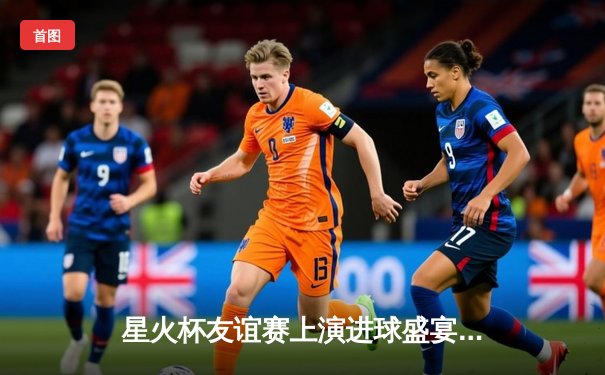 星火杯友谊赛上演进球盛宴 张伟双响助蓝焰4-3绝杀雷霆