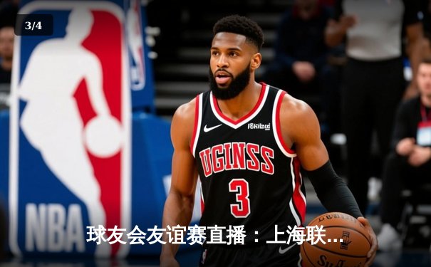 球友会友谊赛直播：上海联队3-2险胜北京竞技，新星李明替补绝杀闪耀全场 - 3