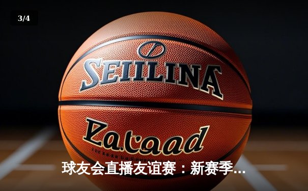 球友会直播友谊赛：新赛季前哨战，青年军火力全开4-2力克老牌劲旅 - 3