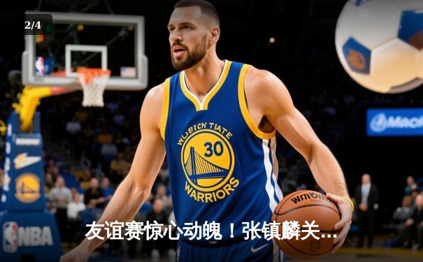 友谊赛惊心动魄！张镇麟关键三分助辽宁本钢险胜浙江广厦 - 2