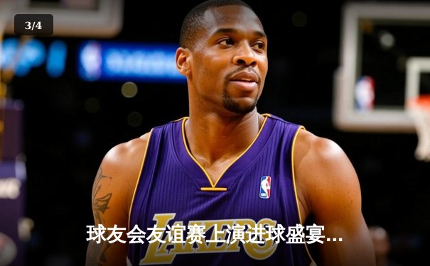 球友会友谊赛上演进球盛宴，王哲林压哨绝杀助蓝队险胜红队 - 3