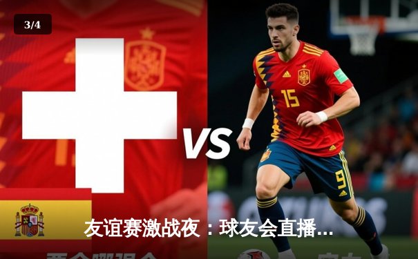 友谊赛激战夜：球友会直播精彩纷呈，新星闪耀助主队3-2险胜来访劲旅 - 3