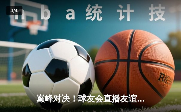 巅峰对决！球友会直播友谊赛：王炸组合狂砍58分率队逆转，新秀李铭浩三分绝杀引爆全场 - 4