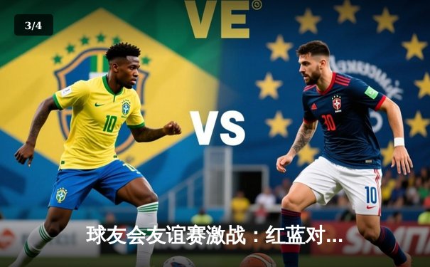 球友会友谊赛激战：红蓝对决上演进球盛宴，李伟帽子戏法助红队5-3胜出 - 3