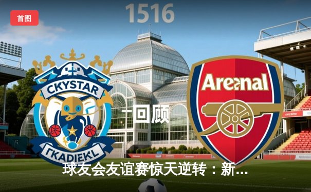 球友会友谊赛惊天逆转：新生代后卫李毅加时绝杀引爆全场