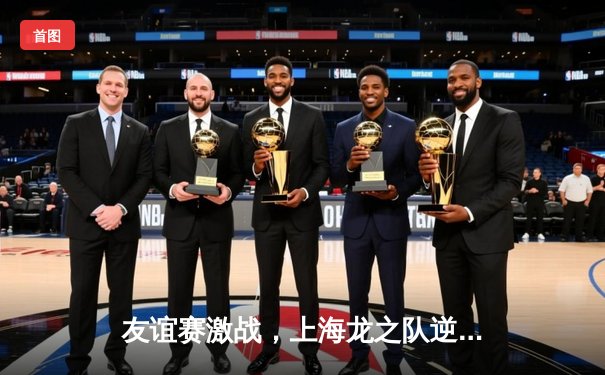 友谊赛激战，上海龙之队逆转胜北京猛虎队