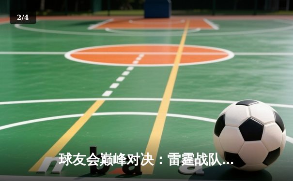 球友会巅峰对决：雷霆战队加时赛险胜飓风军团，王哲林狂砍38分创赛季新高 - 2