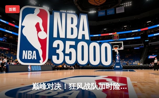 巅峰对决！狂风战队加时险胜雷霆巨人，李明狂砍35分创赛季新高