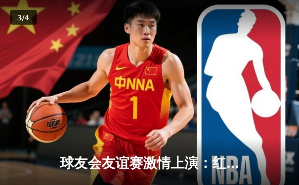 球友会友谊赛激情上演：红蓝对决破门大战，新星闪耀引关注 - 3