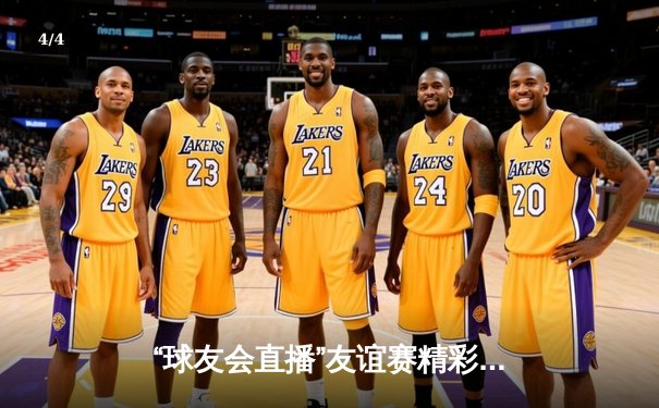 “球友会直播”友谊赛精彩落幕：新秀崛起，豪门激战5-3引爆全场 - 4