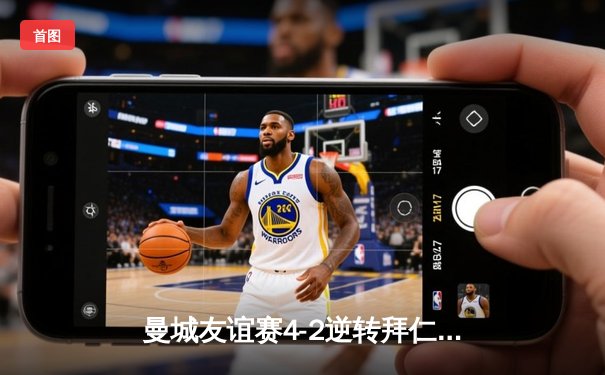 曼城友谊赛4-2逆转拜仁，哈兰德双响德布劳内献助攻帽子戏法