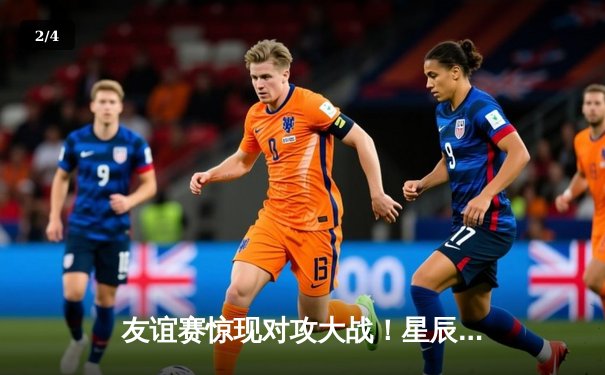 友谊赛惊现对攻大战！星辰联队4-3险胜烈焰队，新援李浩然独中两元闪耀全场 - 2