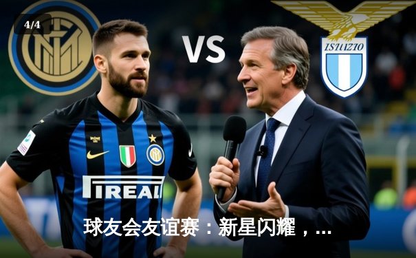 球友会友谊赛：新星闪耀，未来之星联队3-2险胜传奇老男孩 - 4