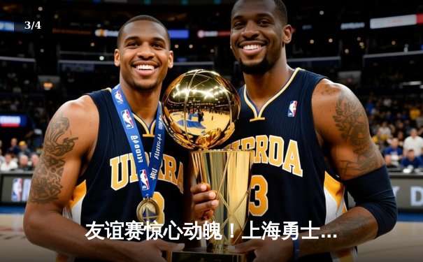 友谊赛惊心动魄！上海勇士队加时赛3-2险胜北京猛虎队，新秀王浩独中两元闪耀全场 - 3