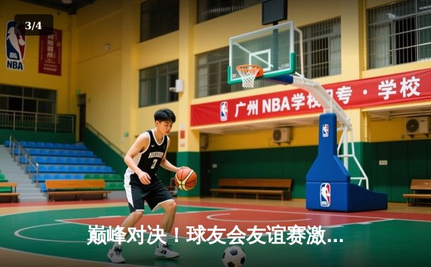 巅峰对决！球友会友谊赛激战正酣，李明宇狂砍35分率队逆转取胜 - 3