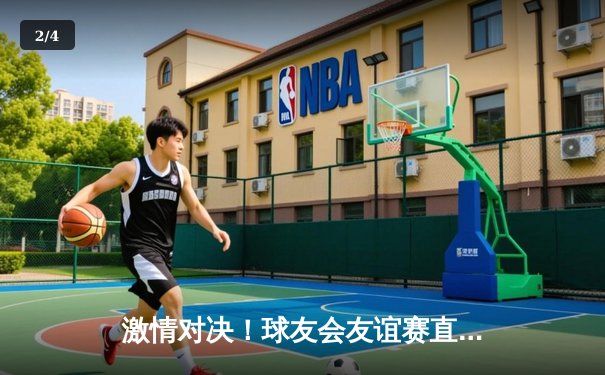 激情对决！球友会友谊赛直播首战告捷，明星球员王磊独中三元助队5-3取胜 - 2