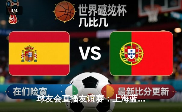 球友会直播友谊赛：上海蓝鲸3-2绝杀北京烈焰，新星李昊独中两元引爆全场 - 4