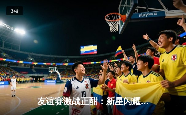 友谊赛激战正酣：新星闪耀助主队3-2险胜来访者 - 3